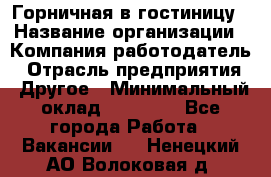 Горничная в гостиницу › Название организации ­ Компания-работодатель › Отрасль предприятия ­ Другое › Минимальный оклад ­ 18 000 - Все города Работа » Вакансии   . Ненецкий АО,Волоковая д.